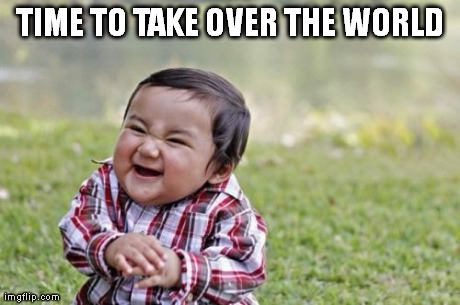 Evil Baby | TIME TO TAKE OVER THE WORLD | image tagged in memes,evil toddler | made w/ Imgflip meme maker