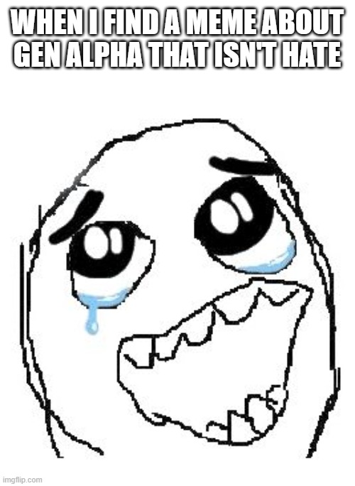 ._. | when i find a meme about gen alpha that isn't hate | image tagged in memes,happy guy rage face | made w/ Imgflip meme maker