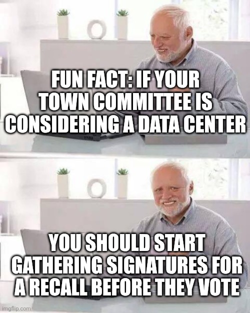 Hide the Pain Harold Meme | Fun fact: if your town committee is considering a data center; You should start gathering signatures for a recall before they vote | image tagged in memes,hide the pain harold | made w/ Imgflip meme maker