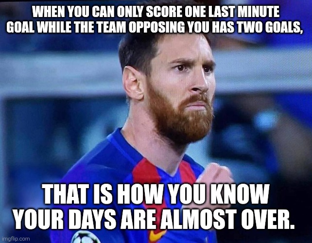italian messi #2 | When you can only score one last minute goal while the team opposing you has two goals, that is how you know your days are almost over. | image tagged in memes,messi,frown | made w/ Imgflip meme maker