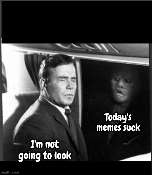 Today's memes suck I'm not going to look | image tagged in shatner twilight zone something on the wing | made w/ Imgflip meme maker
