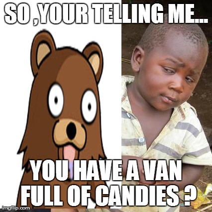 Third World Skeptical Kid | SO ,YOUR TELLING ME... YOU HAVE A VAN FULL OF CANDIES ? | image tagged in memes,third world skeptical kid | made w/ Imgflip meme maker