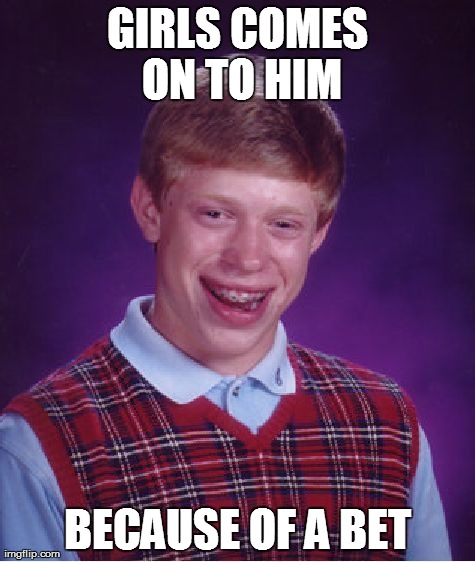 Bad Luck Brian and a Girl | GIRLS COMES ON TO HIM BECAUSE OF A BET | image tagged in memes,bad luck brian,girls,mean girls,scumbag,bets | made w/ Imgflip meme maker