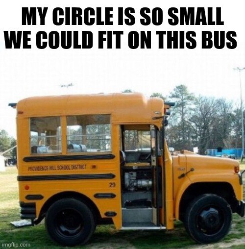 My Circle Is So Small | My circle is so small we could fit on this bus | image tagged in chrisjoines1 | made w/ Imgflip meme maker