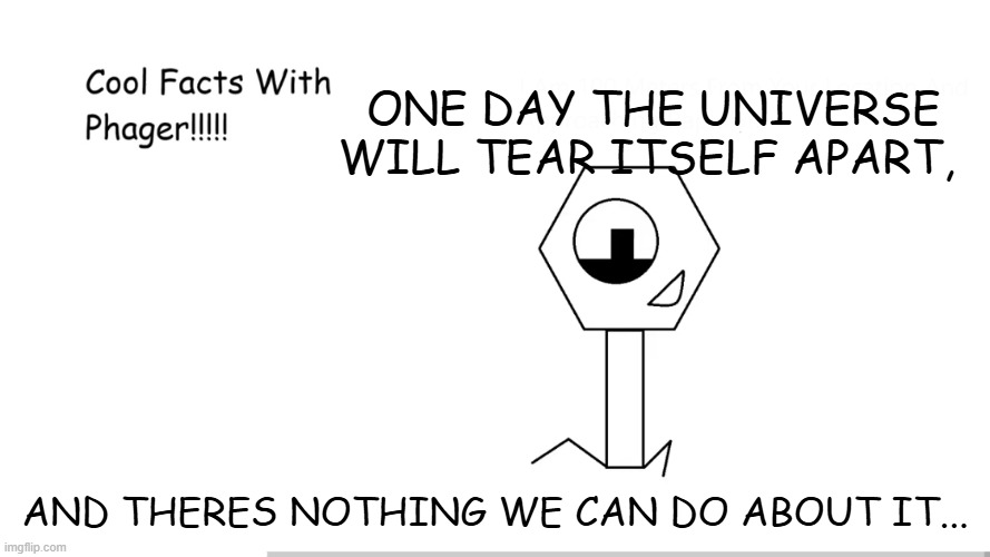 welp... | one day the universe will tear itself apart, and theres nothing we can do about it... | image tagged in cool facts with phager | made w/ Imgflip meme maker