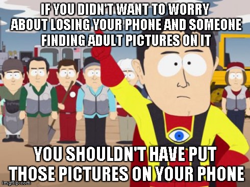 Captain Hindsight | IF YOU DIDN'T WANT TO WORRY ABOUT LOSING YOUR PHONE AND SOMEONE FINDING ADULT PICTURES ON IT YOU SHOULDN'T HAVE PUT THOSE PICTURES ON YOUR P | image tagged in memes,captain hindsight | made w/ Imgflip meme maker