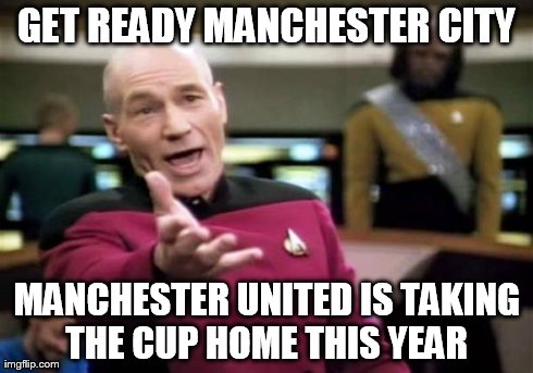 eat this manchester shitty  | GET READY MANCHESTER CITY MANCHESTER UNITED IS TAKING THE CUP HOME THIS YEAR | image tagged in memes,picard wtf | made w/ Imgflip meme maker