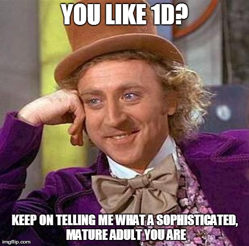 Creepy Condescending Wonka Meme | YOU LIKE 1D? KEEP ON TELLING ME WHAT A SOPHISTICATED, MATURE ADULT YOU ARE | image tagged in memes,creepy condescending wonka | made w/ Imgflip meme maker