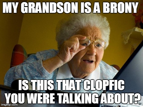 Grandma is pleased | MY GRANDSON IS A BRONY
 IS THIS THAT CLOPFIC YOU WERE TALKING ABOUT? | image tagged in memes,grandma finds the internet | made w/ Imgflip meme maker