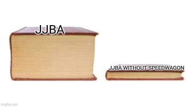 Big book small book | JJBA; JJBA without Speedwagon | image tagged in big book small book,jjba,jojo's bizarre adventure,jojo,speedwagon | made w/ Imgflip meme maker