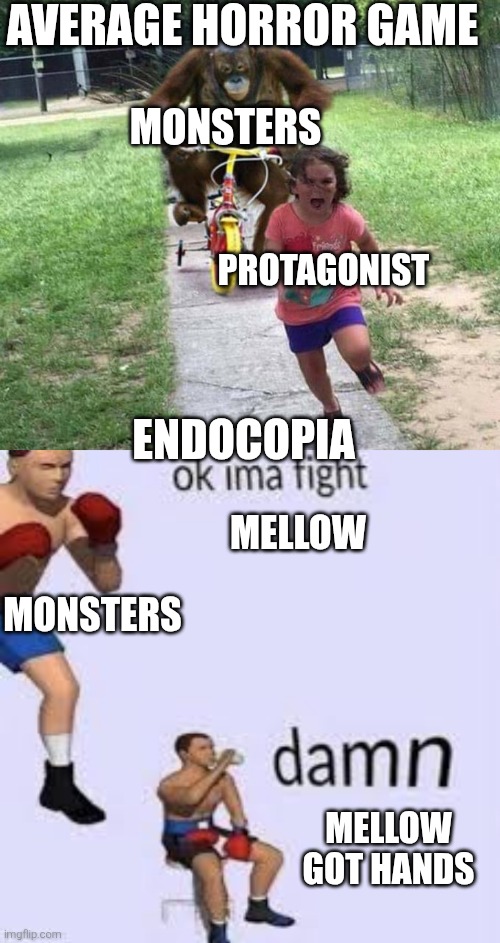 Mellow really throwing hands with anybody | Average horror game; Monsters; Protagonist; Endocopia; Mellow; Monsters; Mellow got hands | image tagged in orangutan chasing kid on tricycle,ok imma fight | made w/ Imgflip meme maker