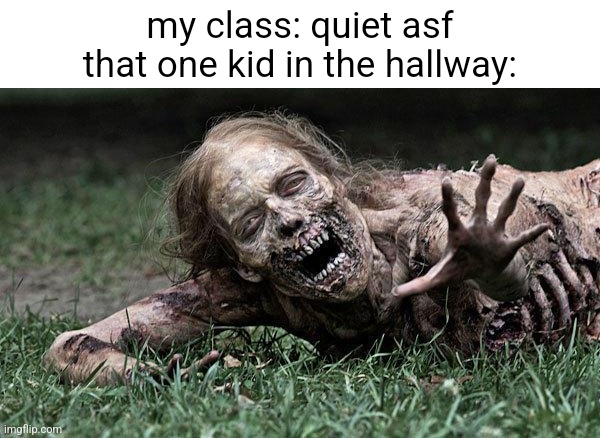 they break the sound barrier | my class: quiet asf
that one kid in the hallway: | image tagged in walking dead zombie,school,kids | made w/ Imgflip meme maker