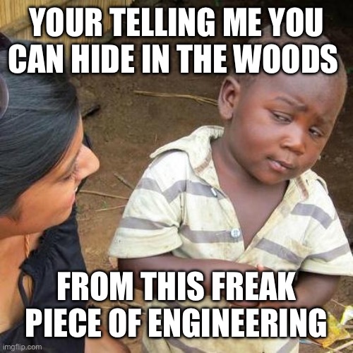 Your telling me you can hide in the woods From this freak piece of engineering | image tagged in memes,third world skeptical kid | made w/ Imgflip meme maker