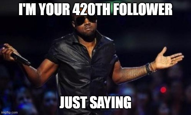 kanye west just saying | I'm your 420th follower Just saying | image tagged in kanye west just saying | made w/ Imgflip meme maker