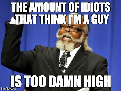 Too Damn High Meme | THE AMOUNT OF IDIOTS THAT THINK I'M A GUY IS TOO DAMN HIGH | image tagged in memes,too damn high | made w/ Imgflip meme maker