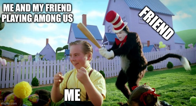 Cat in the hat with a bat. (______ Colorized) | Me and my friend playing among us; friend; me | image tagged in cat in the hat with a bat ______ colorized | made w/ Imgflip meme maker