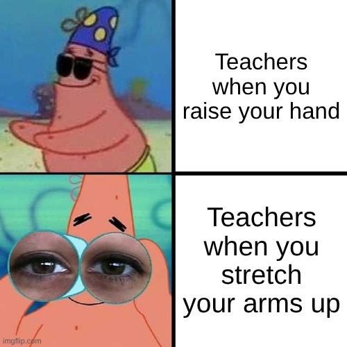 Patrick Star Blind | Teachers when you raise your hand; Teachers when you stretch your arms up | image tagged in patrick star blind | made w/ Imgflip meme maker