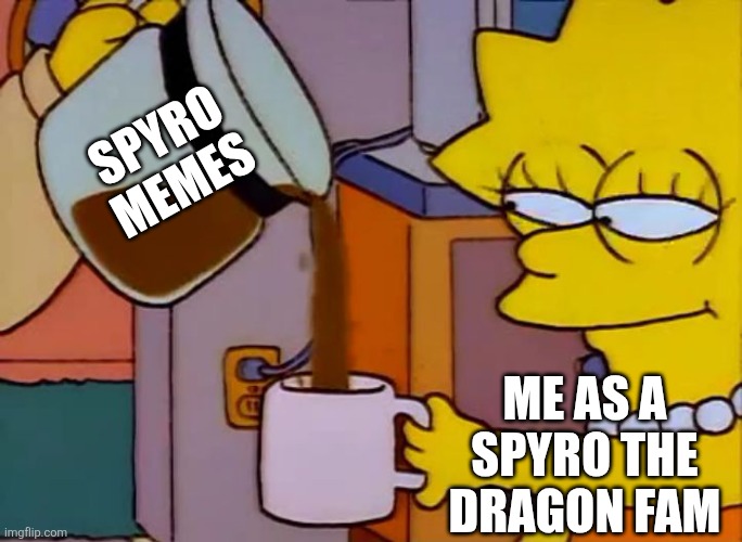 Lisa Simpson Coffee That x shit | Spyro memes; Me as a Spyro the dragon fam | image tagged in lisa simpson coffee that x shit | made w/ Imgflip meme maker