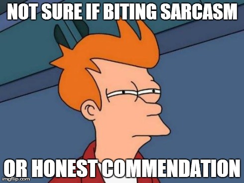 Futurama Fry Meme | NOT SURE IF BITING SARCASM OR HONEST COMMENDATION | image tagged in memes,futurama fry | made w/ Imgflip meme maker