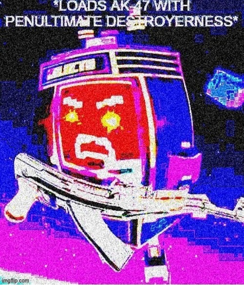 LOADS AK-47 WITH PENULTIMATE DESTROYNESS | image tagged in loads ak-47 with penultimate destroyness | made w/ Imgflip meme maker