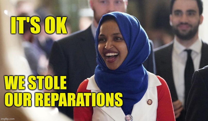 Rep. Ilhan Omar | It's OK We stole our reparations | image tagged in rep ilhan omar | made w/ Imgflip meme maker