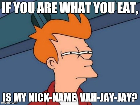 Futurama Fry Meme | IF YOU ARE WHAT YOU EAT, IS MY NICK-NAME 
VAH-JAY-JAY? | image tagged in memes,futurama fry | made w/ Imgflip meme maker