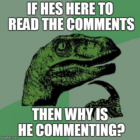 Philosoraptor | IF HES HERE TO READ THE COMMENTS THEN WHY IS HE COMMENTING? | image tagged in memes,philosoraptor | made w/ Imgflip meme maker