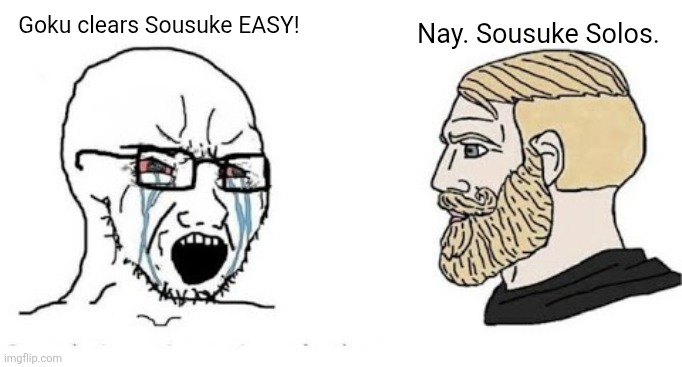 Sousuke Solos all. | Nay. Sousuke Solos. Goku clears Sousuke EASY! | image tagged in soyjak vs chad,sousuke solos | made w/ Imgflip meme maker