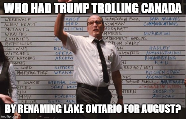 Trump Trolls Canada | Who had Trump Trolling Canada; By renaming Lake Ontario for August? | image tagged in cabin the the woods | made w/ Imgflip meme maker