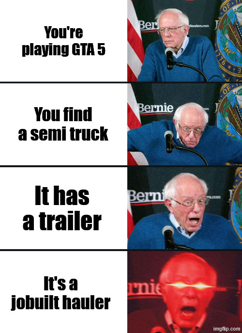 Bernie Sanders reaction (nuked) | You're playing GTA 5; You find a semi truck; It has a trailer; It's a jobuilt hauler | image tagged in bernie sanders reaction nuked | made w/ Imgflip meme maker