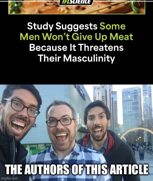 Meat | The authors of this article | image tagged in img_1011 jpeg,soyboy,meat,bullshit,toxic masculinity,men | made w/ Imgflip meme maker