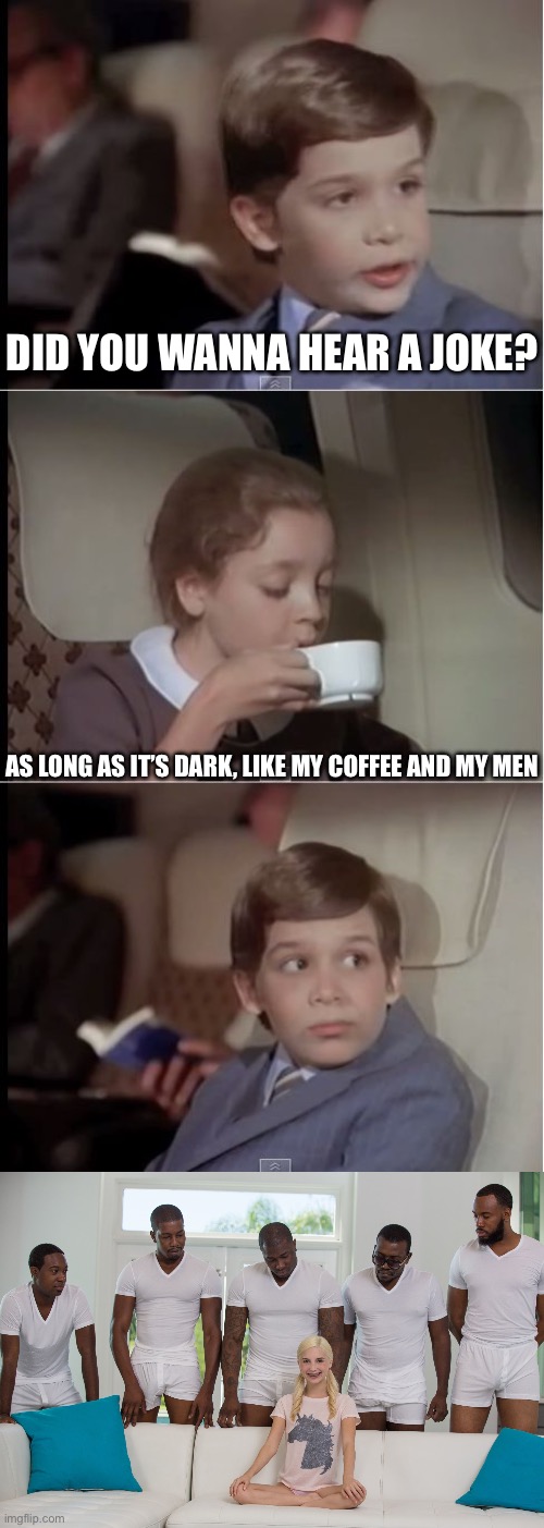 Dark | Did you wanna hear a joke? As long as it’s dark, like my coffee and my men | image tagged in airplane coffee black,5 black guys and blonde,dark,men | made w/ Imgflip meme maker