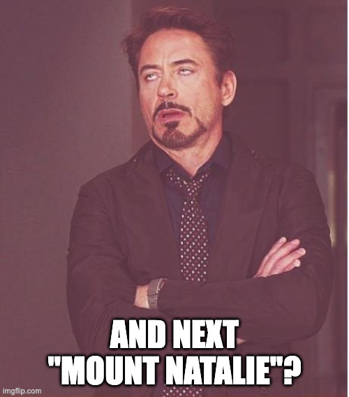 What is Trump going to rename next | And next "Mount Natalie"? | image tagged in memes,face you make robert downey jr,natalie harp is trumps sexretary | made w/ Imgflip meme maker