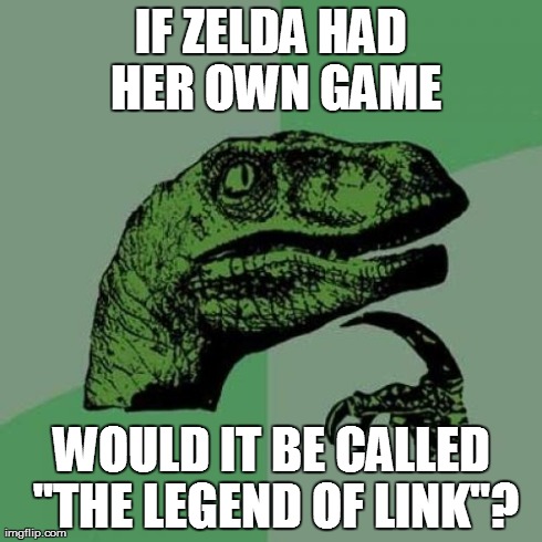 If Zelda Had Her Own Game | IF ZELDA HAD HER OWN GAME WOULD IT BE CALLED "THE LEGEND OF LINK"? | image tagged in memes,philosoraptor,zelda,link,legend,game | made w/ Imgflip meme maker
