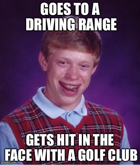 Bad Luck Brian | GOES TO A DRIVING RANGE GETS HIT IN THE FACE WITH A GOLF CLUB | image tagged in memes,bad luck brian | made w/ Imgflip meme maker