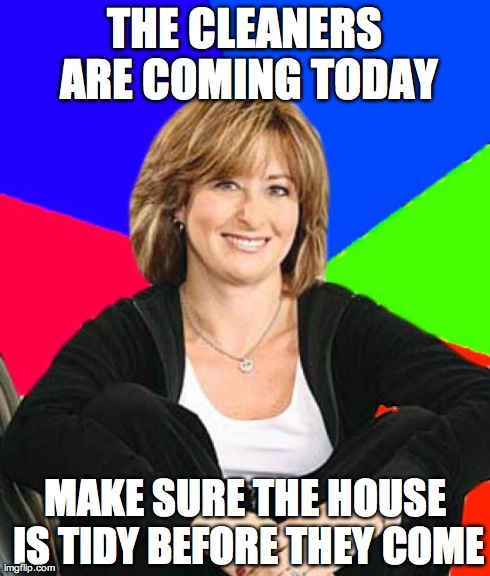 Sheltering Suburban Mom | THE CLEANERS ARE COMING TODAY MAKE SURE THE HOUSE IS TIDY BEFORE THEY COME | image tagged in memes,sheltering suburban mom,AdviceAnimals | made w/ Imgflip meme maker