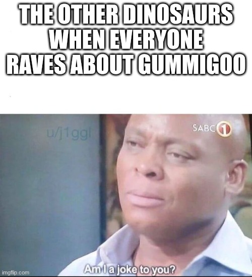 Fr Tho | The other dinosaurs when everyone raves about gummigoo | image tagged in am i a joke to you,the amazing digital circus,oh wow are you actually reading these tags | made w/ Imgflip meme maker