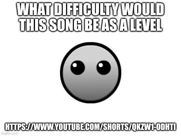 idk what im doing these days | what difficulty would this song be as a level; https://www.youtube.com/shorts/qKzw1-oDHTI | made w/ Imgflip meme maker