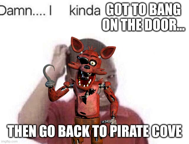 Damn I kinda don’t meme | got to bang on the door... then go back to pirate cove | image tagged in damn i kinda don t meme | made w/ Imgflip meme maker