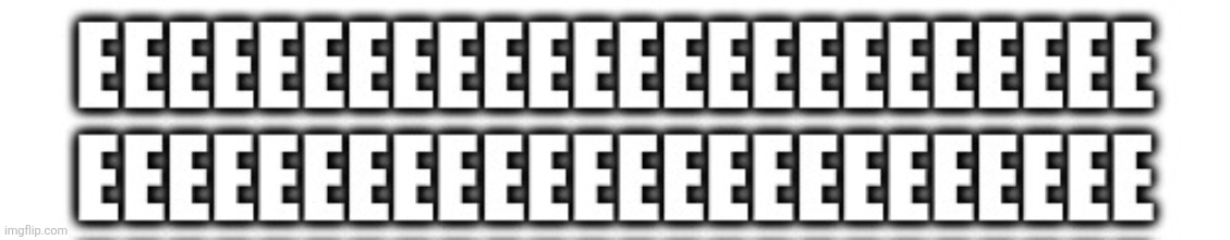 EEEEEEEEEEEEEEEEE | image tagged in 3h22dh jpg | made w/ Imgflip meme maker