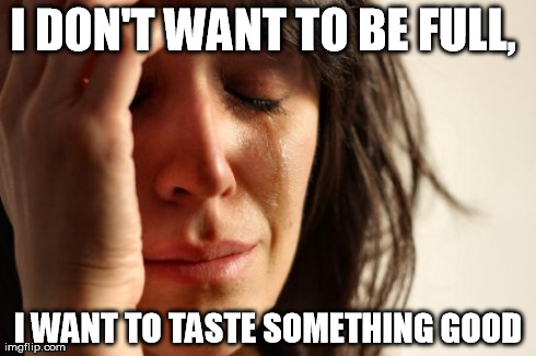 First World Problems | I DON'T WANT TO BE FULL,  I WANT TO TASTE SOMETHING GOOD | image tagged in memes,first world problems | made w/ Imgflip meme maker