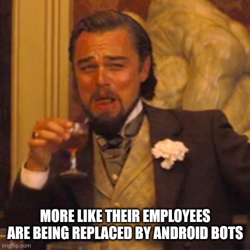 Laughing Leo Meme | More like their employees are being replaced by android bots | image tagged in memes,laughing leo | made w/ Imgflip meme maker