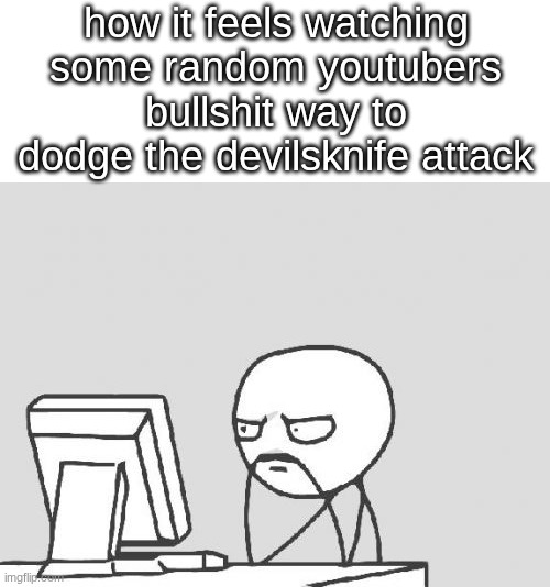 Computer Guy Meme | how it feels watching some random youtubers bullshit way to dodge the devilsknife attack | image tagged in memes,computer guy | made w/ Imgflip meme maker