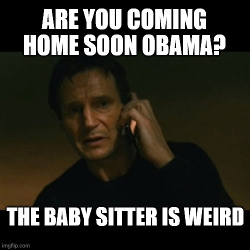 RED FLAGS | ARE YOU COMING HOME SOON OBAMA? THE BABY SITTER IS WEIRD | image tagged in memes,liam neeson taken,obama,trump,maga,losers | made w/ Imgflip meme maker