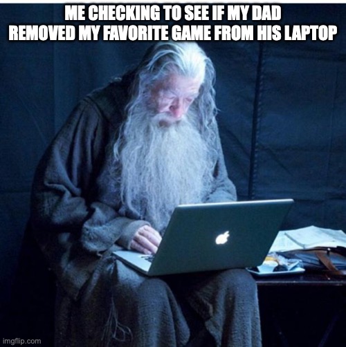 Gandalf Checks His Email | me checking to see if my dad removed my favorite game from his laptop | image tagged in gandalf checks his email | made w/ Imgflip meme maker