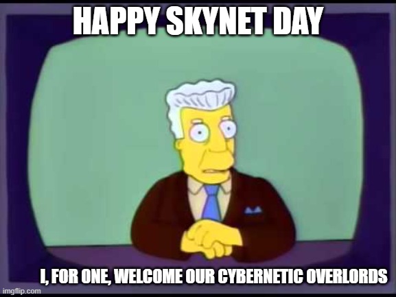 Happy Skynet Day | happy skynet day; I, for one, welcome our cybernetic overlords | image tagged in kent brockman welcomes overlords,the terminator,skynet | made w/ Imgflip meme maker