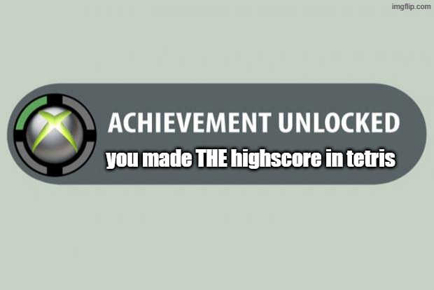achievement unlocked | you made THE highscore in tetris | image tagged in achievement unlocked | made w/ Imgflip meme maker