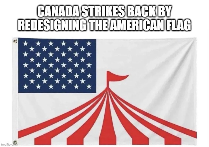 We're a Circus | Canada strikes back by redesigning the american flag | image tagged in politics | made w/ Imgflip meme maker