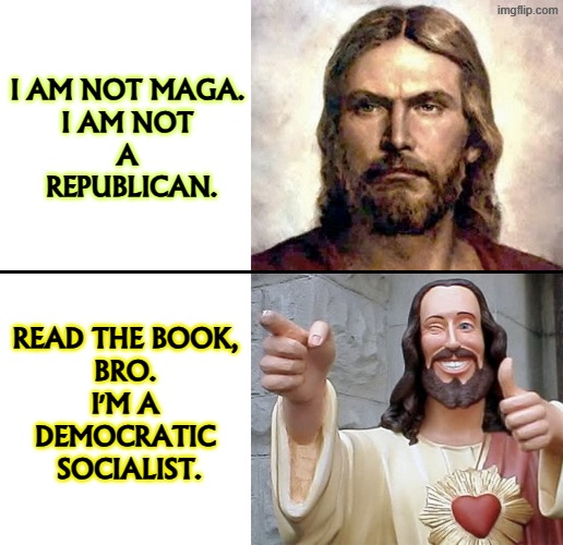 Trump slaughters innocents, punishes strangers and changes money. | I am not MAGA. 
I am not 
a 
Republican. Read the book, 
bro. 
I'm a 
Democratic 
Socialist. | image tagged in jesus no - yes,jesus,maga,republican,democrat,socialism | made w/ Imgflip meme maker