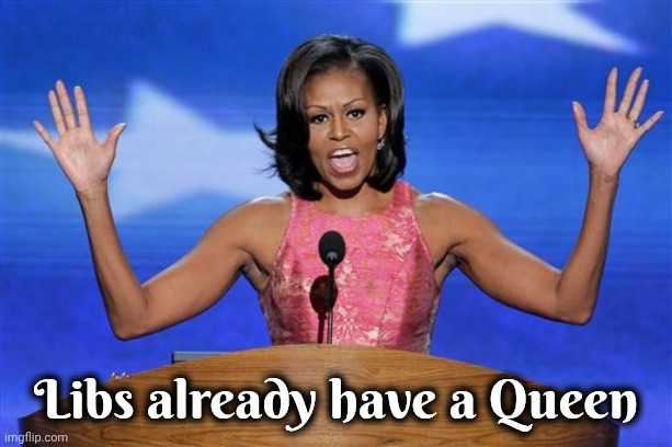 Libs already have a Queen | image tagged in hands up michelle obama | made w/ Imgflip meme maker
